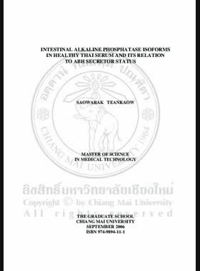 Intestinal alkaline phosphatase isoforms in healthy Thai serum and ist relation to ABH secretor status = อินเทสทินอลอัลคาไลน์ฟอสฟาเทสไอโซฟอร์มในซีรัมคนไทยปกติความสัมพันธ์ต่อสถานะการหลั่งสาร เอ บี เอช / Saowarak Teankaow book