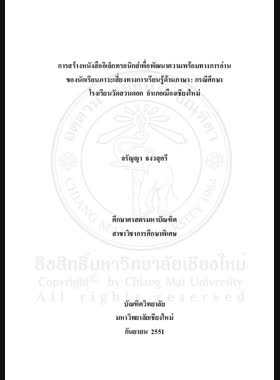 การสร้างหนังสืออิเล็กทรอนิกส์เพื่อพัฒนาความพร้อมทางการอ่านของนักเรียนภาวะเสี่ยงทางการเรียนรู้ด้านภาษา กรณีศึกษา โรงเรียนวัดสวนดอก อำเภอเมืองเชียงใหม่ = Construction of an E-book to develop reading readiness of a student at risk of language deficiency: a case study of Wat Suan Dok school, Mueang Chiang Mai District / จรัญญา จงวสุศรี book