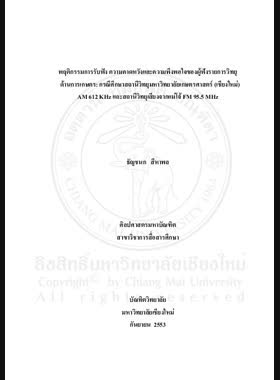 พฤติกรรมการรับฟัง ความคาดหวังและความพึงพอใจของผู้ฟังรายการวิทยุด้านเกษตร: กรณีศึกษาสถานีวิทยุมหาวิทยาลัยเกษตรศาสตร์ (เชียงใหม่) AM 612 KHz และสถานีวิทยุเสียงจากแม่โจ้ FM 95.5 MHz = Listening behaviors expectations and satisfactions of listeners a agricultural radio programs : case study of kasetsart University radio station Chiang Mai AM 612 KHz and Voice of Maejo' Radio station, FM 95.5 MHz / ธัญชนก สีหาพล book