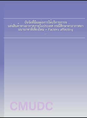 ปัจจัยที่มีผลต่อการใช้บริการการขนส่งสินค้าทางอากาศภายในประเทศ กรณีศึกษาท่าอากาศยานนานาชาติเชียงใหม่ = Factors affecting the use of domestic air Cargo-shipping services: a case of Chiang Mai International Airport / พิมพ์วรีย์ เจริญรัตนานุกูล book
