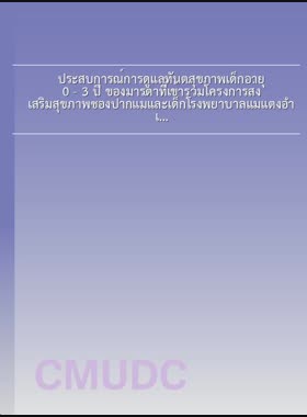 ประสบการณ์การดูแลทันตสุขภาพเด็กอายุ 0 - 3 ปี ของมารดาที่เข้าร่วมโครงการส่งเสริมสุขภาพช่องปากแม่และเด็กโรงพยาบาลแม่แตงอำเภอแม่แตง จังหวัดเชียงใหม่ ในระหว่างปี พ.ศ. 2549 - 2552 = Oral care experiences of mothers for children aged 0-3 years who participated in the dental health project at Mae Taeng Hospital, Mae Taeng District, Chiang Mai. Between 2006-2009 / เมริญญา คธาพันธ์ book