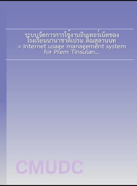 ระบบจัดการการใช้งานอินเทอร์เน็ตของ โรงเรียนนานาชาติเปรม ติณสูลานนท์ = Internet usage management system for Prem Tinsulanonda International School / สุกุลยา อุทาเลิศ book