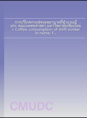 การบริโภคกาแฟของพยาบาลที่ทำงานเป็นกะ คณะแพทยศาสตร์ มหาวิทยาลัยเชียงใหม่ = Coffee consumption of shift worker in nurse, faculty of medicine, Chiang Mai university / ธมนวรรณ สะอ้าง book