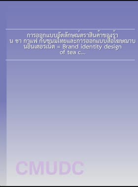 การออกแบบอัตลักษณ์ตราสินค้าของร้าน ชา กาแฟ กับขนมไทยและการออกแบบสื่อโฆษณาบนอินเตอร์เน็ต = Brand identity design of tea coffee and Thai dessert store and advertising media design on internet / สยามรัฐ ทองผลา book