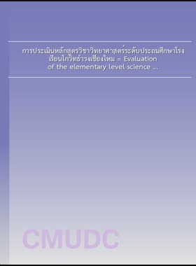 การประเมินหลักสูตรวิชาวิทยาศาสตร์ระดับประถมศึกษาโรงเรียนโกวิทธำรงเชียงใหม่ = Evaluation of the elementary level science curriculum at Kowittamrong Chiang Mai school / ชัชนันท์ สุกัณทา book