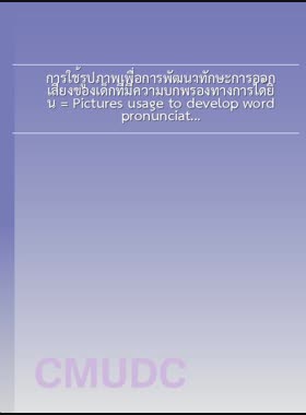 การใช้รูปภาพเพื่อการพัฒนาทักษะการออกเสียงของเด็กที่มีความบกพร่องทางการได้ยิน = Pictures usage to develop word pronunciation skill of a child with hearing impairment / ยอดขวัญ ทองเล่ม book