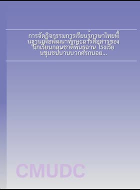 การจัดกิจกรรมการเรียนรู้ภาษาไทยพื้นฐานเพื่อพัฒนาทักษะการสื่อสารของนักเรียนกลุ่มชาติพันธุ์ฉาน โรงเรียนชุมชนบ้านบวกครกน้อย (สาขาวัดป่าเป้า) อำเภอเมืองเชียงใหม่ = Provision of basic Thai leanguage learning activities to develop Shan ethnic students communication skills, Ban Buakkrognoi community school (Watpapao branch), Mueang Chiang Mai district / สุดารัตน์ ปัญญาเจริญ book