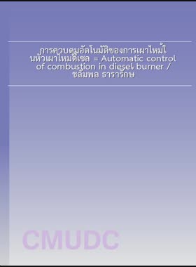 การควบคุมอัตโนมัติของการเผาไหม้ในหัวเผาไหม้ดีเซล = Automatic control of combustion in diesel burner / ชลัมพล ธารารักษ์ book