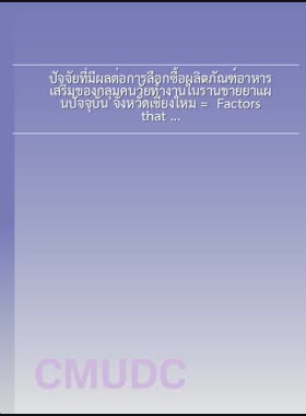 ปัจจัยที่มีผลต่อการเลือกซื้อผลิตภัณฑ์อาหารเสริมของกลุ่มคนวัยทำงานในร้านขายยาแผนปัจจุบัน จังหวัดเชียงใหม่ = Factors that affect to buying of supplements of working people in the Pharmacy Chiang Mai Province / ศรัญญา งามมาศประภัสสร book