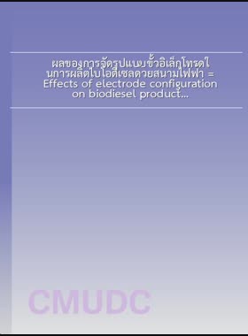 ผลของการจัดรูปแบบขั้วอิเล็กโทรดในการผลิตไบโอดีเซลด้วยสนามไฟฟ้า = Effects of electrode configuration on biodiesel production with electric field / สุกสะหวัด พูนสะหวัด book