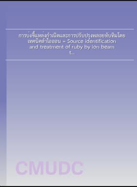 การบ่งชี้แหล่งกำเนิดและการปรับปรุงพลอยทับทิมโดยเทคนิคลำไอออน = Source identification and treatment of ruby by ion beam techniques / อัมพร จันทร์คำมา book