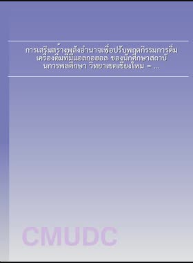 การเสริมสร้างพลังอำนาจเพื่อปรับพฤตกิรรมการดื่มเครื่องดื่มที่มีแอลกอฮอล์ ของนักศึกษาสถาบันการพลศึกษา วิทยาเขตเชียงใหม่ = Empowerment to modify alcohol drinking behavior of students, Institute of Physical Education, Chiang Mai Campus / กาญจนา รัตนประชารมย์ book