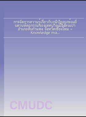 การจัดการความรู้เกี่ยวกับภูมิปัญญาท้องถิ่นด้านหัตถกรรมของเทศบาลเมืองต้นเปา อำเภอสันกำแพง จังหวัดเชียงใหม่ = Knowledge management of handicraft local wisdoms of Ton Pao Town Municipality, San Kampaeng district, Chiang Mai province / นพรัตน์ สัจจะวิสัย book