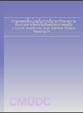 การแพทย์พื้นบ้านกับการเยียวยารักษาความเจ็บป่วยทางจิตใจในสังคมไทยภาคเหนือ = Local medicine and mental illness healing in Northern Thai society / ณัฐยา สมวะเวียง book