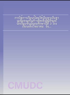 การใช้การเรียนรู้โดยใช้ปัญหาเป็นฐานเพื่อส่งเสริมการคิดเชิงสถิติของนักเรียนชั้นมัธยมศึกษาปีที่ 3 โรงเรียนเทิงวิทยาคม จังหวัดเชียงราย = Using Problem-based learning to promote statistical thinking of Mathayom Suksa 3 Students, Thoengwittayakhom School, Chiang Rai Province / นิเวศ ทะลังกา book