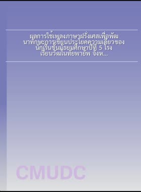 ผลการใช้เพลงภาษาฝรั่งเศสเพื่อพัฒนาทักษะการเขียนประโยคความเดียวของนักเรีนชั้นมัธยมศึกษาปีที่ 5 โรงเรียนวัฒโนทัยพายัพ จังหวัดเชียงใหม่ = Result of using french songs in class to develop the skills of writing simple sentences of Mathayom Suksa 5 Students, Wattanothaipayap School, Chiang Mai Province / ชลธิชา ทิพย์ดวงตา book