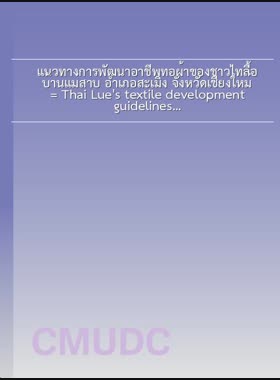 แนวทางการพัฒนาอาชีพทอผ้าของชาวไทลื้อ บ้านแม่สาบ อำเภอสะเมิง จังหวัดเชียงใหม่ = Thai Lue's textile development guidelines, Ban Mae Sap, Samoeng district, Chiang Mai province / ธนวัฒน์ ยวงสุวรรณ book