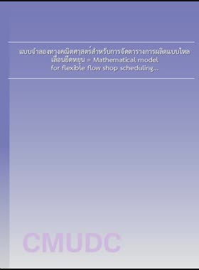 แบบจำลองทางคณิตศาสตร์สำหรับการจัดตารางการผลิตแบบไหลเลื่อนยืดหยุ่น = Mathematical model for flexible flow shop scheduling / นิชชิมา อนงค์จรรยา book