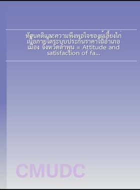 ทัศนคติและความพึงพอใจของผู้เลี้ยงไก่เนื้อภายใต้ระบบประกันราคาในอำเภอเมือง จังหวัดลำพูน = Attitude and satisfaction of farmer under price guarantee system In Mueang District, Lamphun Province / วิชานันท์ อุตรศักดิ์ book