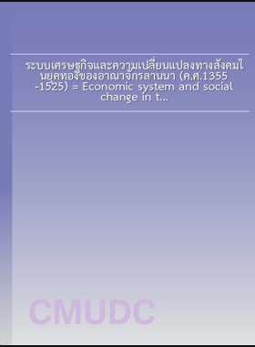 ระบบเศรษฐกิจและความเปลี่ยนแปลงทางสังคมในยุคทองของอาณาจักรล้านนา (ค.ศ.1355-1525) = Economic system and social change in the golden age of The Ln N Kingdom (1355-1525) / วิชญา มาแก้ว book