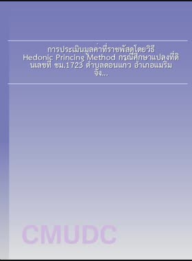 การประเมินมูลค่าที่ราชพัสดุโดยวิธี Hedonic Princing Method กรณีศึกษาแปลงที่ดินเลขที่ ชม.1723 ตำบลดอนแก้ว อำเภอแม่ริม จังหวัดเชียงใหม่ = Evaluation of state property land value of number 1723 by hedonic pricing method, Tambon Donkaew, Mae Rim, Chiang Mai / บุหลัน กันทะวิไล book