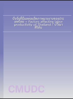 ปัจจัยที่มีผลต่อผลิตภาพแรงงานของประเทศไทย = Factors affecting labor productivity of Thailand / ปวีณา ศิริตัน book
