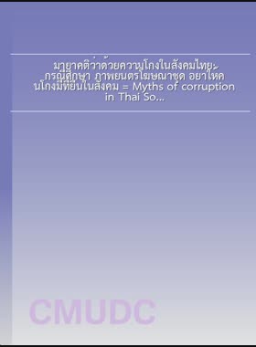มายาคติว่าด้วยความโกงในสังคมไทย: กรณีศึกษา ภาพยนตร์โฆษณาชุด อย่าให้คนโกงมีที่ยืนในสังคม = Myths of corruption in Thai Society: A Case study of TVC Anti-Corruption in Society / สุเมธ จันทร์เพ็ญ book