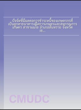 ปัจจัยที่มีผลต่อการชำระหนี้ของเกษตรกรที่เป็นลูกค้าธนาคารเพื่อการเกษตรและสหกรณ์การเกษตร สาขาแม่โจ้ อำเภอสันทราย จังหวัดเชียงใหม่ = Factors affecting debts repayment of farmers, members of Bank for Agriculture and Agricultural Cooperative Mae-jo Branch, Sansai District, Chiang Mai Province / ตะวันพร ขันธิกุล book