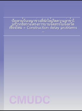 ปัญหาผู้รับเหมาช่วงที่ทำให้เกิดความล่าช้าในการก่อสร้างโครงการบ้านจัดสรรในจังหวัดเชียงใหม่ = Construction delay problems caused by subcontractor in the housing estate project in Chiang Mai province / โอภาส สาธิตพัฒนศิริ book