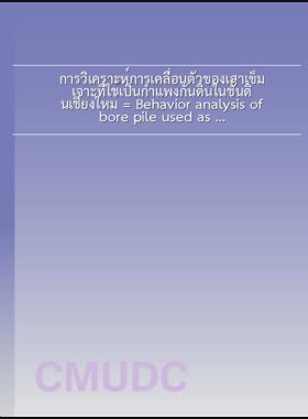การวิเคราะห์การเคลื่อนตัวของเสาเข็มเจาะที่ใช้เป็นกำแพงกันดินในชั้นดินเชียงใหม่ = Behavior analysis of bore pile used as retaining wall in Chiang Mai subsoil / บรรณรต จรบุรี book