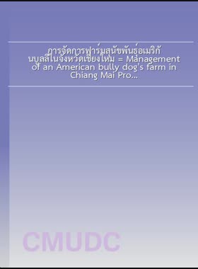 การจัดการฟาร์มสุนัขพันธุ์อเมริกันบูลลี่ในจังหวัดเชียงใหม่ = Management of an American bully dog's farm in Chiang Mai Province / ภูษิต ทรงเจริญ book