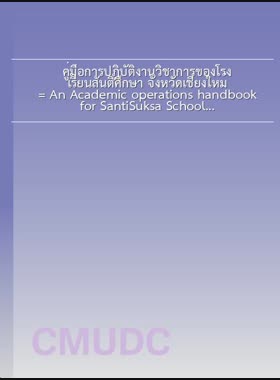 คู่มือการปฏิบัติงานวิชาการของโรงเรียนสันติศึกษา จังหวัดเชียงใหม่ = An Academic operations handbook for SantiSuksa School, Chiang Mai Province / อัมพิกา มีชัย book