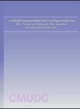 การเลือกใช้วงจรจูนและดีจูนสำหรับการแก้ปัญหากระแสฮาร์มอนิก = Tuned and detuned filter selection for solving harmonic current problem / ศุภชัย อุปขาว book