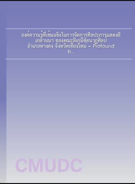 องค์ความรู้ที่เข้มแข็งในการจัดการศิลปะการแสดงลิเกล้านนา ของคณะลิเกมีชัยนาฏศิลป์ อำเภอหางดง จังหวัดเชียงใหม่ = Profound body of knowledge in managing Lanna folk opera artistic performance (Likay) of Meechai Natasilp Group, Hang Dong District, Chiang Mai Province / สุจินดา ไชยากุลสรากร book