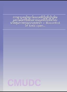 การควบคุมไซยาโนแบคทีเรียที่เป็นพิษ และไมโครซิสตินด้วยแบคทีเรียที่ตรึงบนวัสดุแก้วพรุนแบบลอยน้ำ = Biocontrol of toxic cyanobacteria and microcystin using bacteria immobilized on floating porous glass / ดนุพล บุญบางเก็ง book