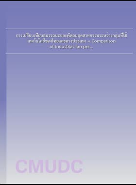 การเปรียบเทียบสมรรถนะของพัดลมอุตสาหกรรมระหว่างกลุ่มที่ใช้เทคโนโลยีของไทยและต่างประเทศ = Comparison of industrial fan performance between those using Thai and international technologies / พรรณเชษฐ์ ตัณฑกิตติ book