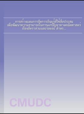 การสร้างแผนการจัดการเรียนรู้ที่ใช้สื่อประสม เพื่อพัฒนาความสามารถในการแก้ปัญหาทางคณิตศาสตร์ เรื่องอัตราส่วนและร้อยละ สำหรับนักเรียน ชั้นมัธยมศึกษาปีที่ 2 = Construction of learning plans using multimedia to develop mathematical problem solving ability on ratio and percentage for mathayom suksa 2 students / สุรพงษ์ คำใจ book
