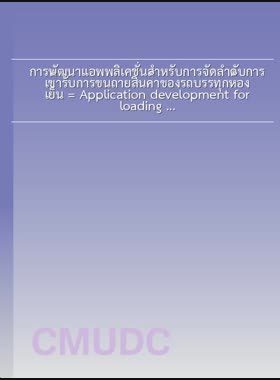 การพัฒนาแอพพลิเคชั่นสำหรับการจัดลำดับการเข้ารับการขนถ่ายสินค้าของรถบรรทุกห้องเย็น = Application development for loading goods sequencing of refrigerated trucks / เอกชัย ปินตาเรือน book
