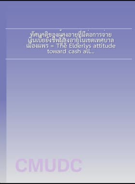 ทัศนคติของผู้สูงอายุที่มีต่อการจ่ายเงินเบี้ยยังชีพผู้สูงอายุในเขตเทศบาลเมืองแพร่ = The Elderlys attitude toward cash allowance in Phrae Municipality Area / อัจฉรียา แสงสุพรรณ book