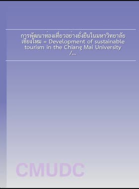 การพัฒนาท่องเที่ยวอย่างยั่งยืนในมหาวิทยาลัยเชียงใหม่ = Development of sustainable tourism in the Chiang Mai University / สิริยากร สินธุบุญ book