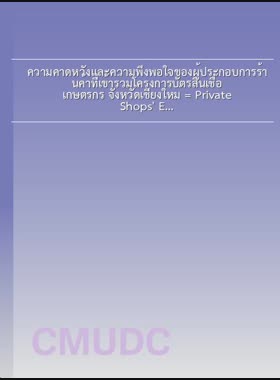 ความคาดหวังและความพึงพอใจของผู้ประกอบการร้านค้าที่เข้าร่วมโครงการบัตรสินเชื่อเกษตรกร จังหวัดเชียงใหม่ = Private Shops' Expectation and Satisfaction in Participating Farmer Loan Card, Chiang Mai Province / กมลาสน์ กาละพัด book