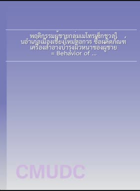 พฤติกรรมผู้ชายกลุ่มเมโทรเซ็กชวลในอำเภอเมืองเชียงใหม่ต่อการ ซื้อผลิตภัณฑ์เครื่องสำอางบำรุงผิวหน้าของผู้ชาย = Behavior of Metrosexual in Mueang Chiang Mai District Towards Purchasing Facial Skin Care Cosmetics for Men / ชยพล สาริบุตร book