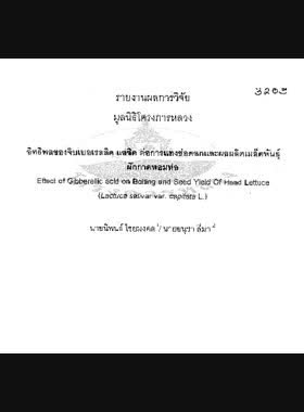 อิทธิพลของจิบเบอเรลลิค แอซิค ต่อการแทงช่อดอกและผลผลิตเมล็ดพันธุ์ผักกาดหอมห่อ : รายงานผลการวิจัย = Effect of Gibberellic acid on bolting and seed yield of Head Lettuce / นิพนธ์ ไชยมงคล, อนุชา สีมา book
