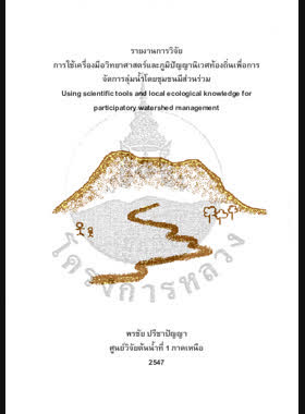 การใช้เครื่องมือวิทยาศาสตร์และภูมิปัญญานิเวศท้องถิ่นเพื่อการจัดการลุ่มน้ำโดยชุมชนมีส่วนร่วม : รายงานการวิจัย = Using scientific tools and local ecological knowledge for perticipatory watershed management / พรชัย ปรีชาปัญญา book