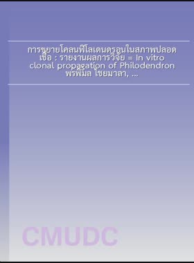 การขยายโคลนฟิโลเดนดรอนในสภาพปลอดเชื้อ : รายงานผลการวิจัย = In vitro clonal propagation of Philodendron / พรพิมล ไชยมาลา, ลำดวน ใจเวียง, ปิยมล มีสกุล book