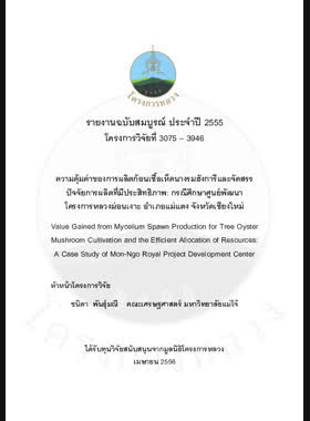 ความคุ้มค่าของการผลิตก้อนเชื้อเห็ดนางรมฮังการีและจัดสรรปัจจัยการผลิตที่มีประสิทธิภาพ: กรณีศึกษาศูนย์พัฒนาโครงการหลวงม่อนเงาะ อำเภอแม่แตง จังหวัดเชียงใหม่ : รายงานวิจัยฉบับสมบูรณ์ = Value gained from mycelium spawn production for tree oyster mushroom cultivation and the efficient allocation of resources: A Case study of Mon-Ngo Royal Project Development Center / ชนิตา พันธุ์มณี, ธรรญชนก คำแก้ว book