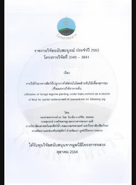 การใช้ถั่วอาหารสัตว์ที่ปลูกใต้สวนไม้ผลสำหรับใช้เลี้ยงสุกรขุนเพื่อลดการใช้อาหารข้น : รายงานวิจัยฉบับสมบูรณ์ = Utilization of forage legume planting under fruits orchard as a source of feed for partial replacement of concentrate for fattening pig book