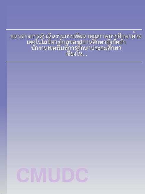 แนวทางการดำเนินงานการพัฒนาคุณภาพการศึกษาด้วยเทคโนโลยีทางไกลของสถานศึกษาสังกัดสำนักงานเขตพื้นที่การศึกษาประถมศึกษาเชียงใหม่เขต 1 : รายงานวิจัยฉบับสมบูรณ์ book