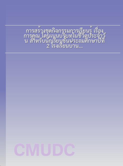การสร้างชุดกิจกรรมการเรียนรู้ เรื่อง การคูณ โดนเน้นบริบทในชีวิตประจำวัน สำหรับนักเรียนชั้นประถมศึกษาปีที่ 2 โรงเรียนบ้านเปียงหลวง อำเภอเวียงแหง จังหวัดเชียงใหม่ book