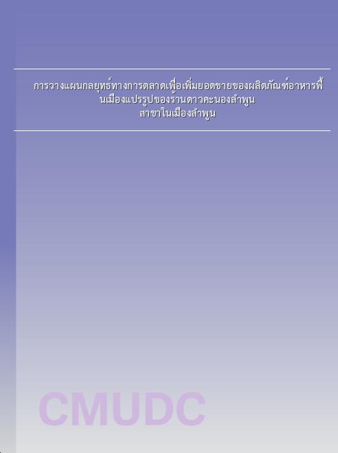 การวางแผนกลยุทธ์ทางการตลาดเพื่อเพิ่มยอดขายของผลิตภัณฑ์อาหารพื้นเมืองแปรรูปของร้านดาวคะนองลำพูน สาขาในเมืองลำพูน book